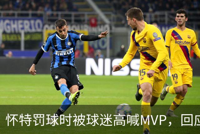 怀特罚球时被球迷高喊MVP，回应充满惊喜与疑惑