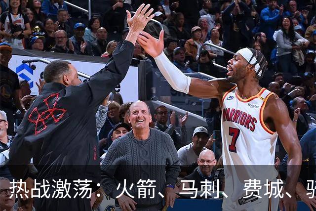 热战激荡：火箭、马刺、费城、骑士、雷霆、掘金的精彩对决