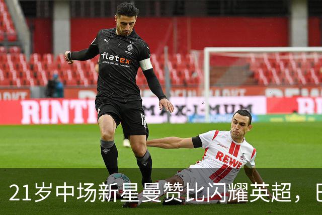 21岁中场新星曼赞比闪耀英超，巴萨与拜仁争抢人才
